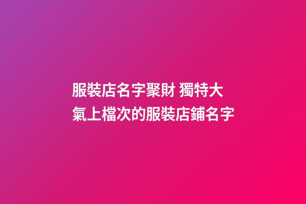 服裝店名字聚財 獨特大氣上檔次的服裝店鋪名字-第1張-店鋪起名-玄機派